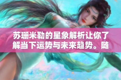 苏珊米勒的星象解析让你了解当下运势与未来趋势。随着宇宙能量变化，关注你的生活。