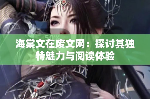 海棠文在废文网：探讨其独特魅力与阅读体验