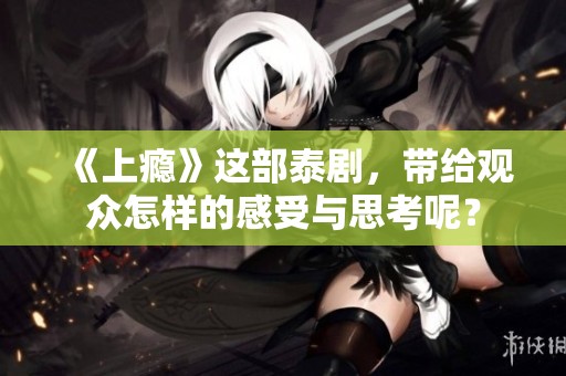 《上瘾》这部泰剧，带给观众怎样的感受与思考呢？