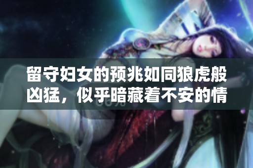 留守妇女的预兆如同狼虎般凶猛，似乎暗藏着不安的情绪