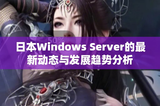 日本Windows Server的最新动态与发展趋势分析