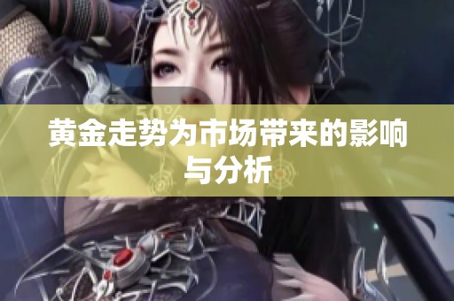 黄金走势为市场带来的影响与分析