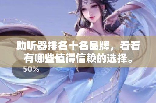 助听器排名十名品牌，看看有哪些值得信赖的选择。