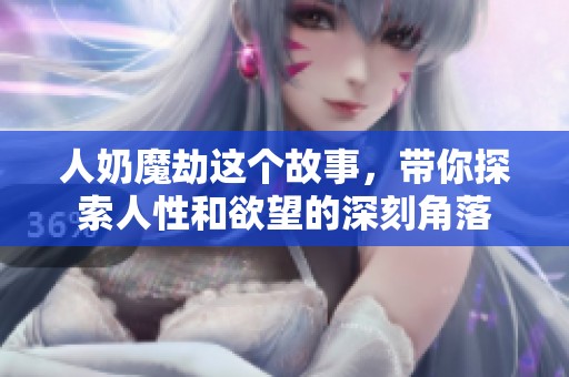 人奶魔劫这个故事，带你探索人性和欲望的深刻角落