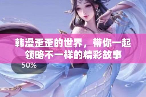 韩漫歪歪的世界，带你一起领略不一样的精彩故事