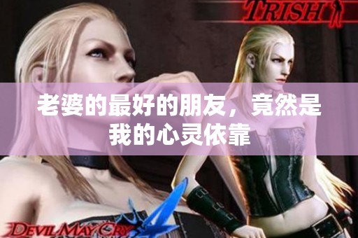 老婆的最好的朋友，竟然是我的心灵依靠