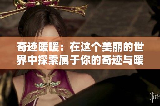 奇迹暖暖：在这个美丽的世界中探索属于你的奇迹与暖暖温馨时光