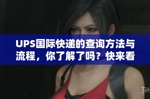 UPS国际快递的查询方法与流程，你了解了吗？快来看看如何进行UPS快递查询吧！