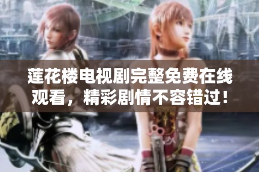 莲花楼电视剧完整免费在线观看，精彩剧情不容错过！