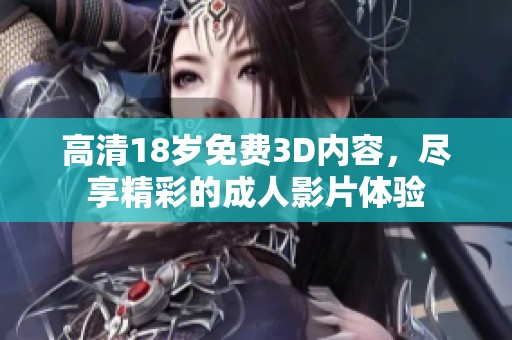 高清18岁免费3D内容，尽享精彩的**影片体验