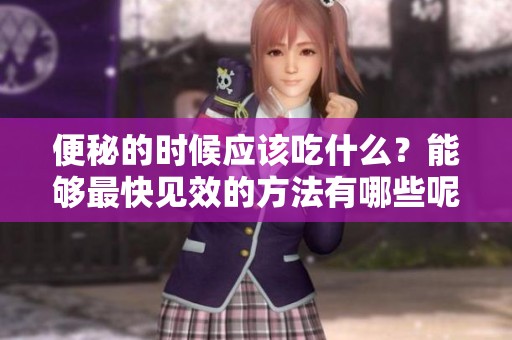 便秘的时候应该吃什么？能够最快见效的方法有哪些呢