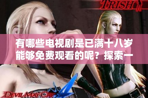 有哪些电视剧是已满十八岁能够免费观看的呢？探索一下吧！