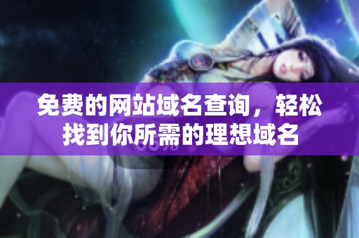 免费的网站域名查询，轻松找到你所需的理想域名