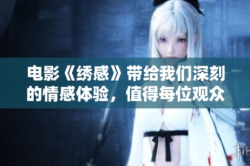 电影《绣感》带给我们深刻的情感体验，值得每位观众细细品味