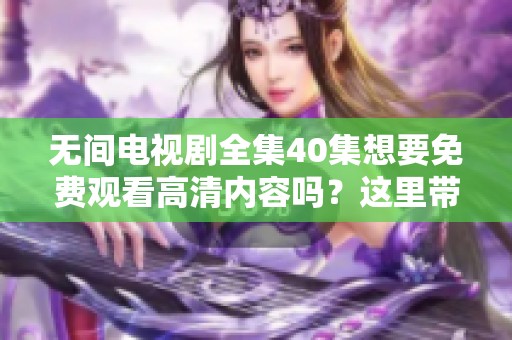 无间电视剧全集40集想要免费观看高清内容吗？这里带给你精彩的资源！