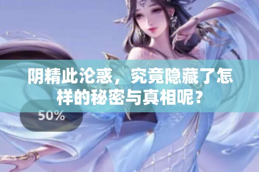 阴精此沦惑，究竟隐藏了怎样的秘密与真相呢？