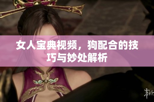 女人宝典视频，狗配合的技巧与妙处解析