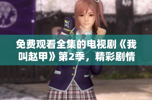 免费观看全集的电视剧《我叫赵甲》第2季，精彩剧情等你来探寻