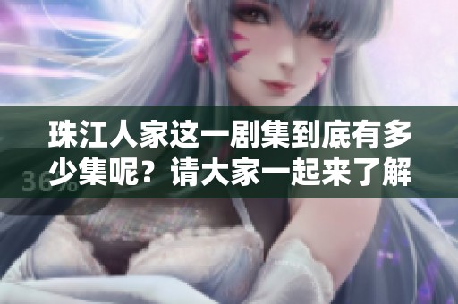 珠江人家这一剧集到底有多少集呢？请大家一起来了解一下吧！