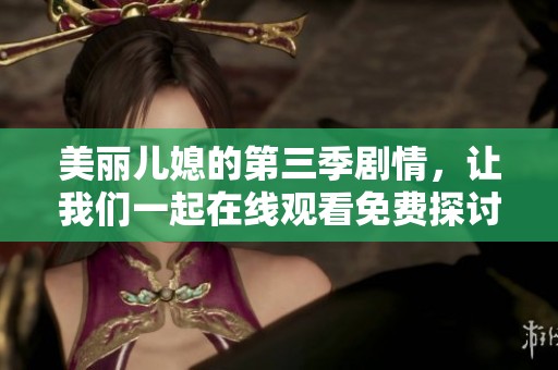 美丽儿媳的第三季剧情，让我们一起在线观看免费探讨吧
