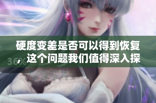 硬度变差是否可以得到恢复，这个问题我们值得深入探讨一下