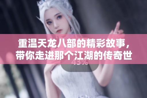 重温天龙八部的精彩故事，带你走进那个江湖的传奇世界