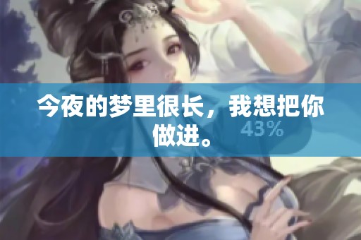 今夜的梦里很长，我想把你做进。
