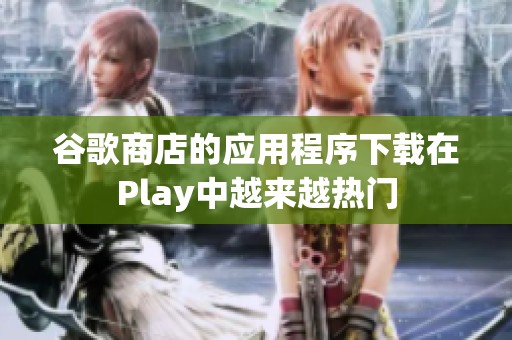 谷歌商店的应用程序下载在Play中越来越热门