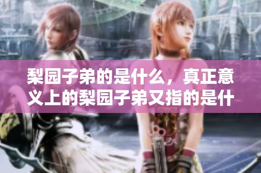 梨园子弟的是什么，真正意义上的梨园子弟又指的是什么呢