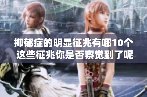 抑郁症的明显征兆有哪10个 这些征兆你是否察觉到了呢