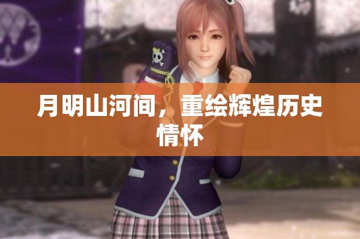 月明山河间，重绘辉煌历史情怀