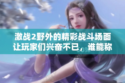 激战2野外的精彩战斗场面让玩家们兴奋不已，谁能称霸这片广袤的土地呢
