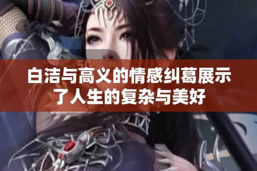 白洁与高义的情感纠葛展示了人生的复杂与美好