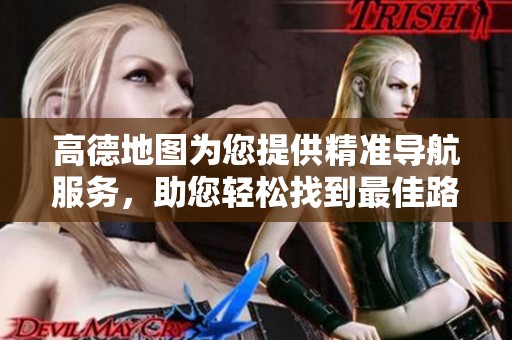 高德地图为您提供精准导航服务，助您轻松找到最佳路线。