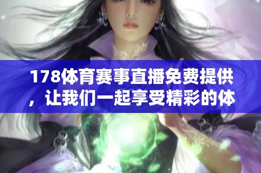 178**赛事直播免费提供，让我们一起享受精彩的**盛事时刻