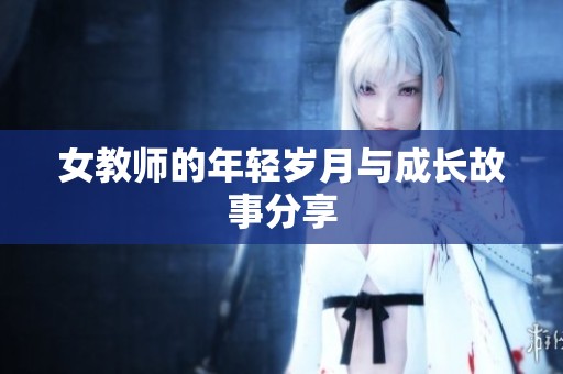 女教师的年轻岁月与成长故事分享