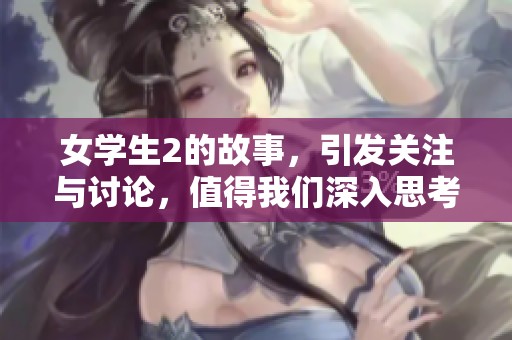 女学生2的故事，引发关注与讨论，值得我们深入思考与关注。