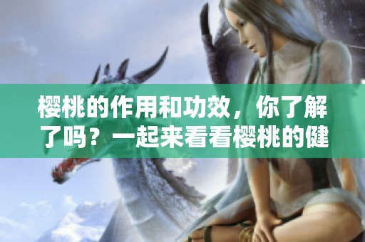 樱桃的作用和功效，你了解了吗？一起来看看樱桃的健康益处吧！