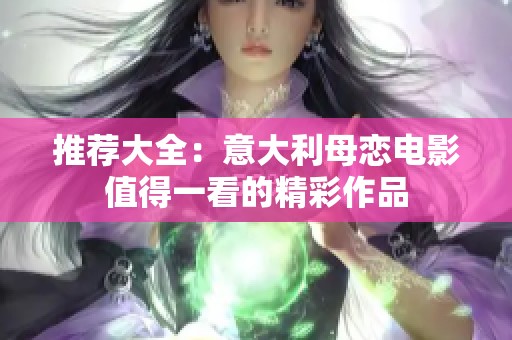 推荐大全：意大利母恋电影值得一看的精彩作品