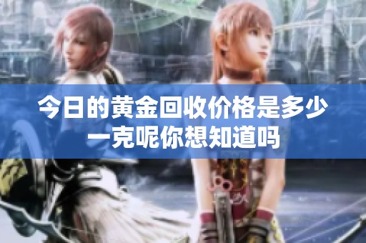 今日的黄金回收价格是多少一克呢你想知道吗