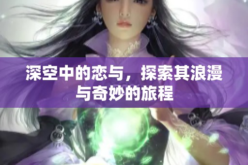 深空中的恋与，探索其浪漫与奇妙的旅程