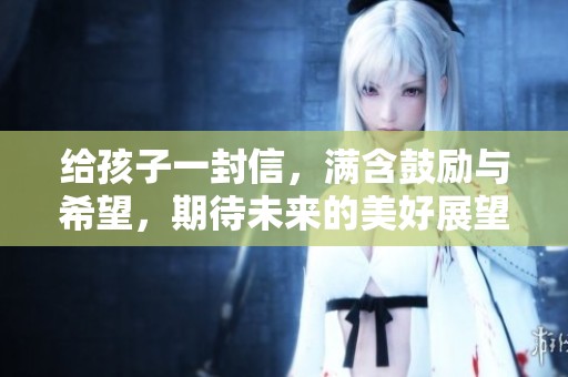 给孩子一封信，满含鼓励与希望，期待未来的美好展望