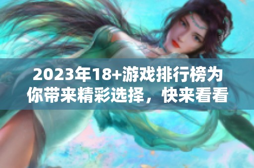 2023年18+游戏排行榜为你带来精彩选择，快来看看有哪些热门游戏吧
