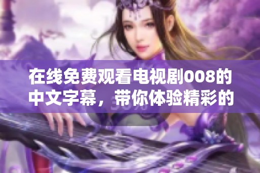 在线免费观看电视剧008的中文字幕，带你体验精彩的剧情和人物发展