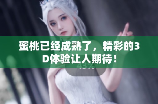 蜜桃已经成熟了，精彩的3D体验让人期待！