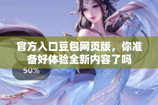 官方入口豆包网页版，你准备好体验全新内容了吗