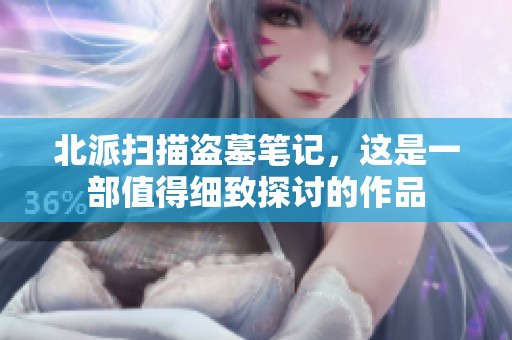 北派扫描盗墓笔记，这是一部值得细致探讨的作品