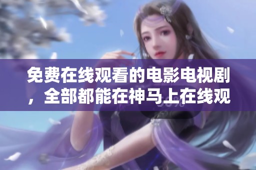 免费在线观看的电影电视剧，全部都能在神马上在线观看