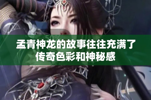 孟青神龙的故事往往充满了传奇色彩和神秘感