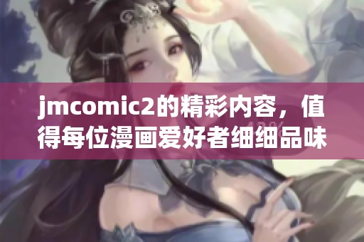 jmcomic2的精彩内容，值得每位漫画爱好者细细品味与探索